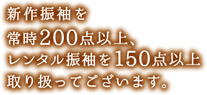 新作振袖を常時200点以上、レンタル振袖を150点以上取り扱ってございます。
