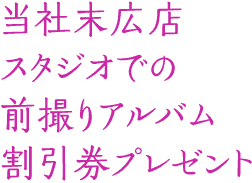当社末広店スタジオでの前撮りアルバム割引券プレゼント