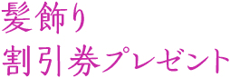 髪飾り割引券プレゼント