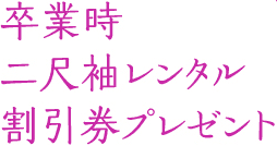 卒業時二尺袖レンタル割引券プレゼント